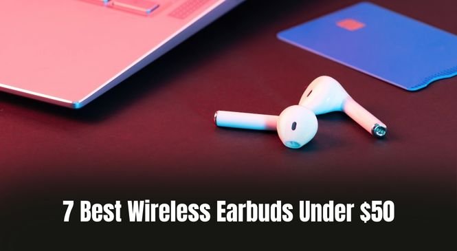 Best Wireless Earbuds Under $50 in 2024: Top Budget Picks for Everyday Use